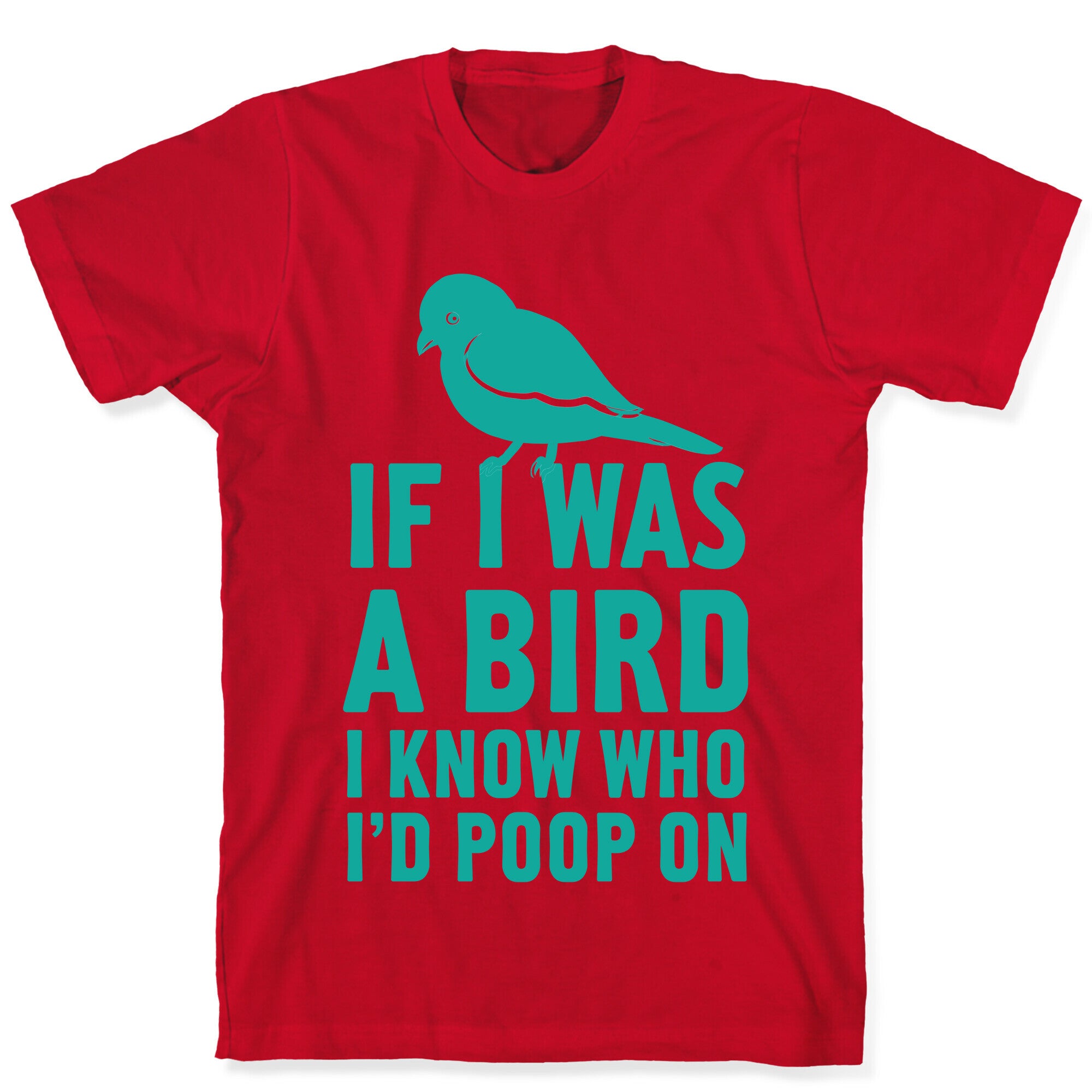 If I Was a Bird I Know Who I'd Poop On T-Shirt